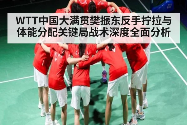 WTT中国大满贯樊振东反手拧拉与体能分配关键局战术深度全面分析