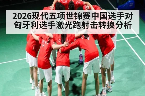 2026现代五项世锦赛中国选手对匈牙利选手激光跑射击转换分析